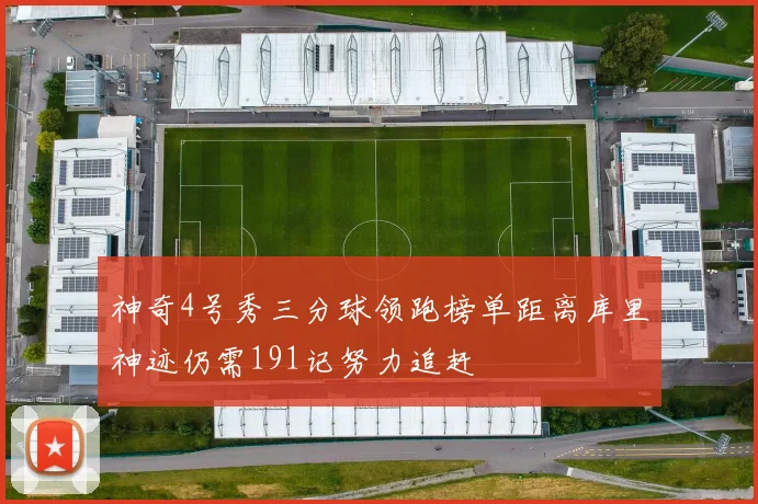神奇4号秀三分球领跑榜单距离库里神迹仍需191记努力追赶
