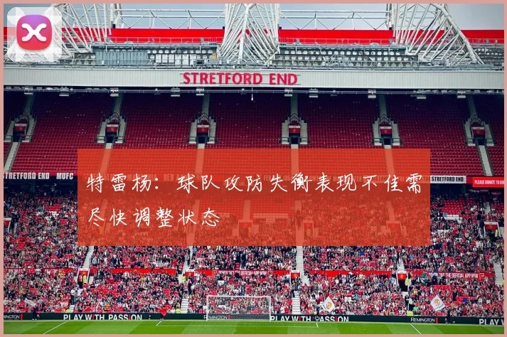 特雷杨：球队攻防失衡表现不佳需尽快调整状态