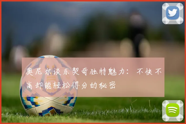 奥尼尔谈东契奇独特魅力：不快不高却能轻松得分的秘密