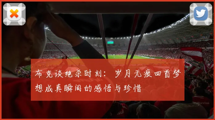布克谈绝杀时刻：岁月无痕回首梦想成真瞬间的感悟与珍惜