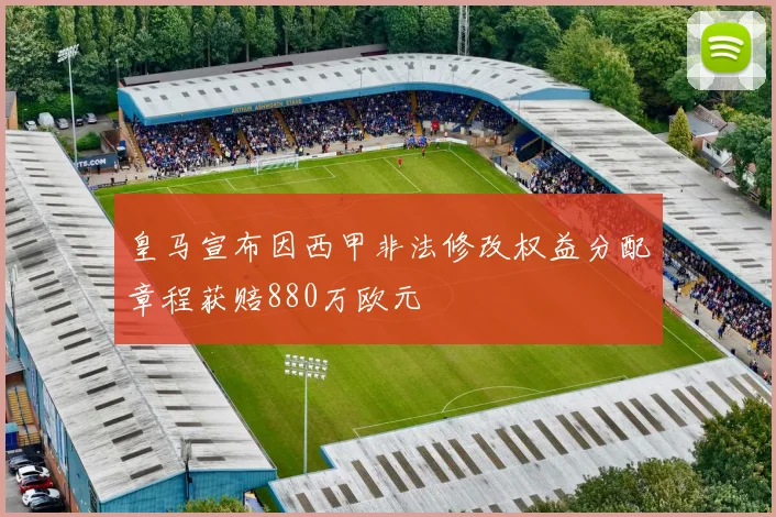 皇马宣布因西甲非法修改权益分配章程获赔880万欧元