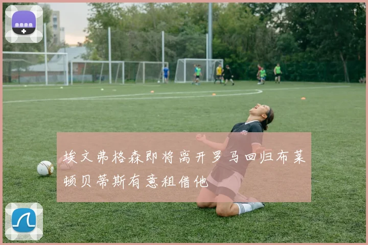 埃文弗格森即将离开罗马回归布莱顿贝蒂斯有意租借他