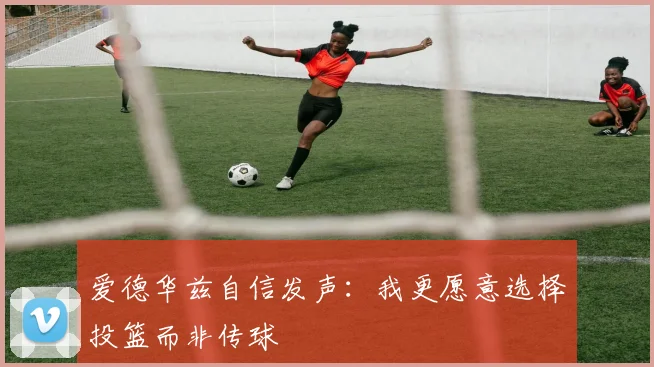 爱德华兹自信发声：我更愿意选择投篮而非传球
