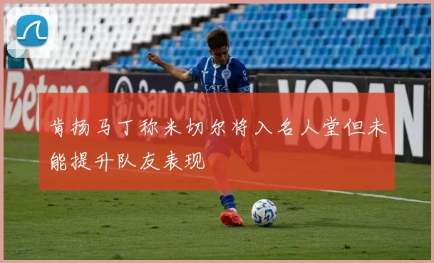 肯扬马丁称米切尔将入名人堂但未能提升队友表现