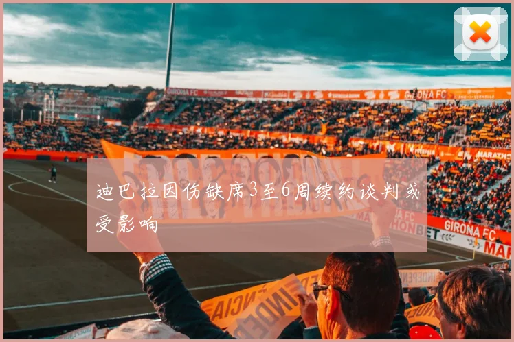 迪巴拉因伤缺席3至6周续约谈判或受影响