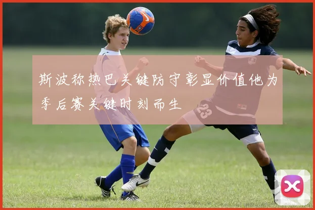 斯波称热巴关键防守彰显价值他为季后赛关键时刻而生
