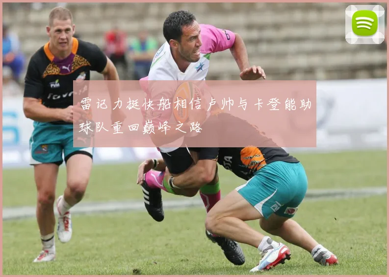 雷记力挺快船相信卢帅与卡登能助球队重回巅峰之路