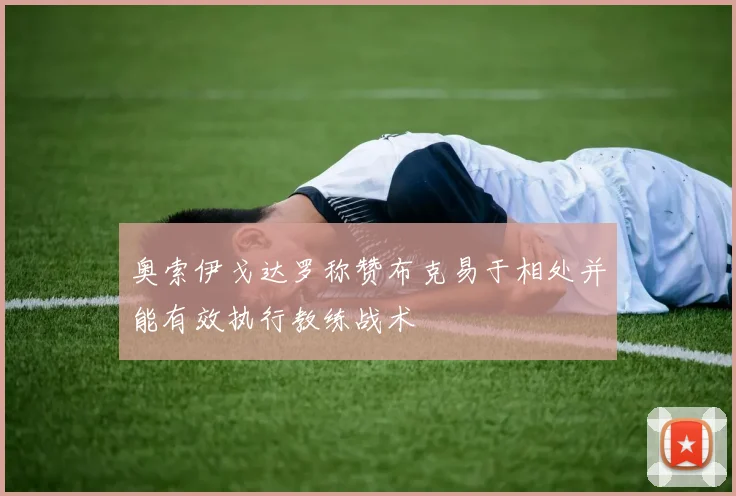 奥索伊戈达罗称赞布克易于相处并能有效执行教练战术