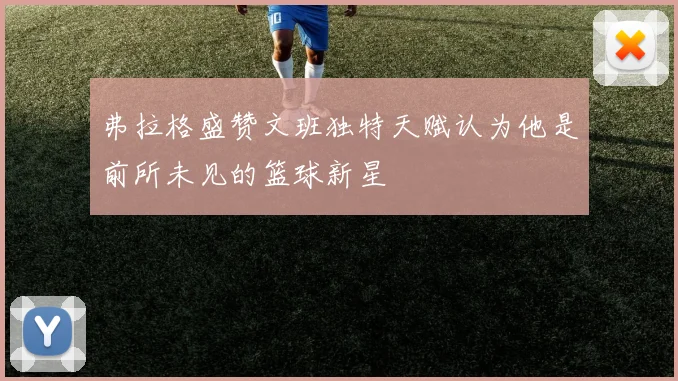 弗拉格盛赞文班独特天赋认为他是前所未见的篮球新星