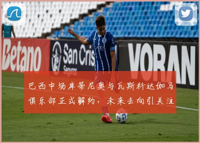 巴西中场库蒂尼奥与瓦斯科达伽马俱乐部正式解约，未来去向引关注