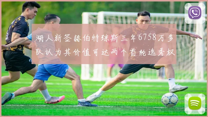 湖人新签赫伯特琼斯三年6758万多队认为其价值可达两个首轮选秀权