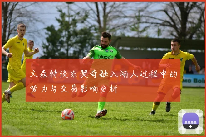 文森特谈东契奇融入湖人过程中的努力与交易影响分析