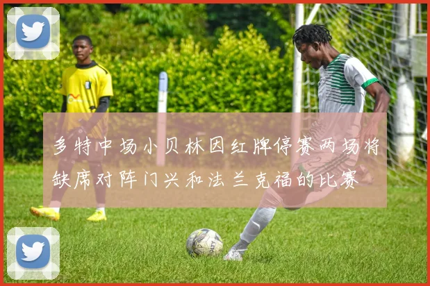 多特中场小贝林因红牌停赛两场将缺席对阵门兴和法兰克福的比赛