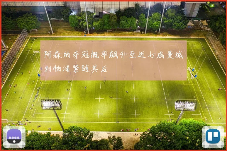 阿森纳夺冠概率飙升至近七成曼城利物浦紧随其后